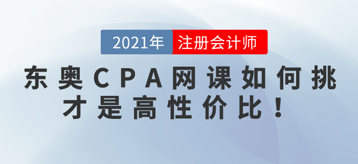 2021東奧CPA網(wǎng)課如何挑選，才是高性價比！！