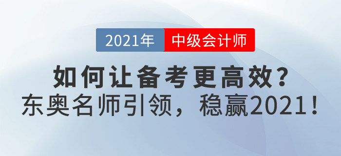 如何讓2021年中級會計備考更高效？東奧名師引領，帶你穩(wěn)贏2021！