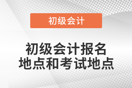初級(jí)會(huì)計(jì)報(bào)名地點(diǎn)和考試地點(diǎn)