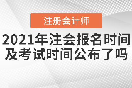 2021年注會(huì)報(bào)名時(shí)間及考試時(shí)間公布了嗎？