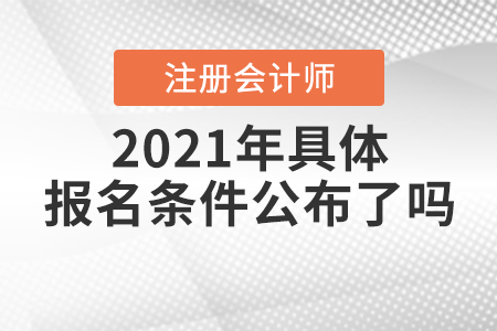 2021年注冊會計師具體報名條件公布了嗎？