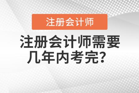 注冊(cè)會(huì)計(jì)師需要幾年內(nèi)考完？