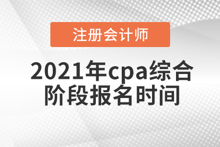 2021年cpa綜合階段報(bào)名時(shí)間