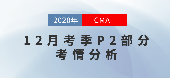 20年12月CMA考試P2部分考情分析新鮮出爐！快來關注！