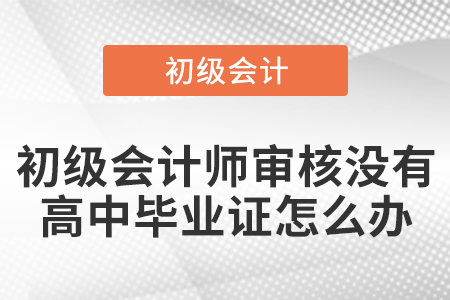 初級會(huì)計(jì)師審核沒有高中畢業(yè)證怎么辦