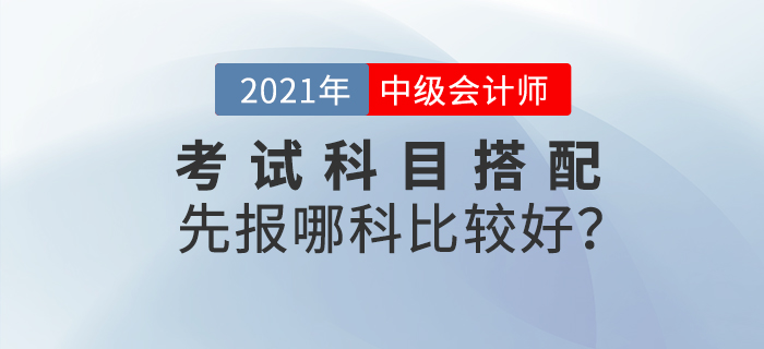 2021年中級會計考試科目搭配，先報哪科比較好？