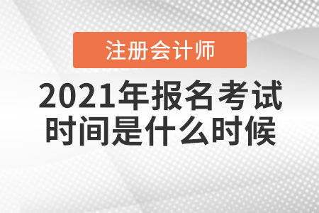 2021年注冊會(huì)計(jì)師報(bào)名考試時(shí)間是什么時(shí)候？