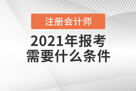 2021年注冊(cè)會(huì)計(jì)師報(bào)考需要什么條件？