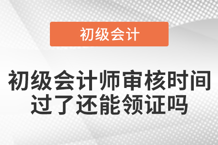 初級(jí)會(huì)計(jì)師審核時(shí)間過(guò)了還能領(lǐng)證嗎