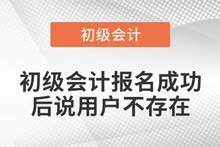 初級會計報名成功后說用戶不存在