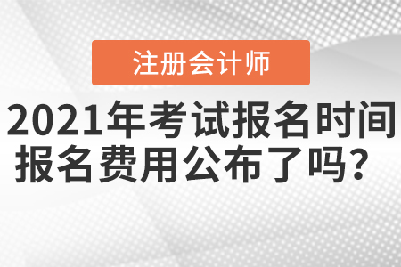 2021年注會(huì)考試報(bào)名時(shí)間報(bào)名費(fèi)用公布了嗎？