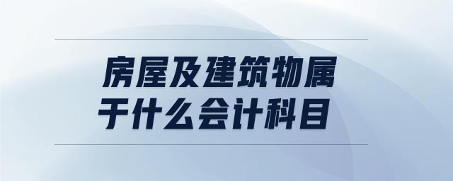 房屋及建筑物屬于什么會(huì)計(jì)科目