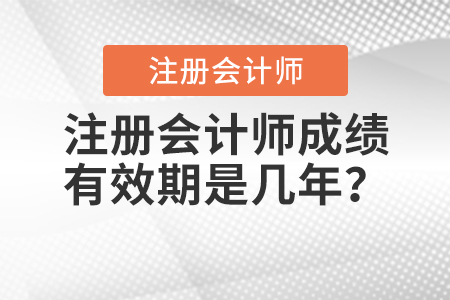 注冊會(huì)計(jì)師成績有效期是幾年？