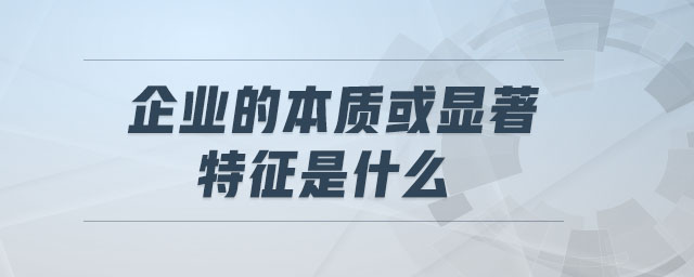 企業(yè)的本質(zhì)或顯著特征是什么