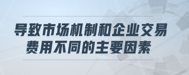 導(dǎo)致市場機(jī)制和企業(yè)交易費(fèi)用不同的主要因素