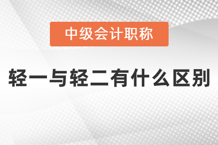 中級(jí)會(huì)計(jì)輕一與輕二有什么區(qū)別？