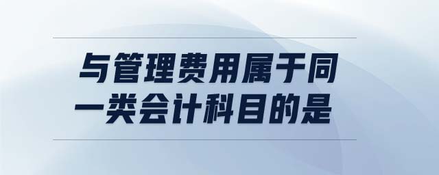 與管理費(fèi)用屬于同一類會(huì)計(jì)科目的是