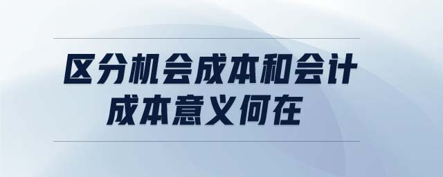 區(qū)分機(jī)會(huì)成本和會(huì)計(jì)成本意義何在