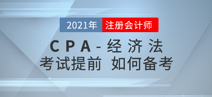 2021年注會(huì)考試時(shí)間若提前至8月，考生應(yīng)該如何備考經(jīng)濟(jì)法？
