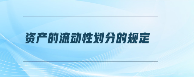 資產(chǎn)的流動性劃分的規(guī)定