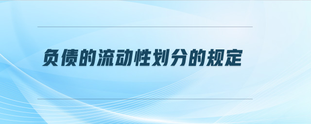 負(fù)債的流動(dòng)性劃分的規(guī)定