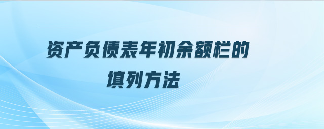 資產(chǎn)負債表年初余額欄的填列方法