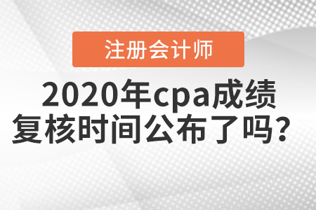 2020年cpa成績復(fù)核時(shí)間公布了嗎？