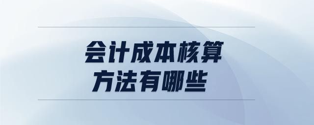 會(huì)計(jì)成本核算方法有哪些