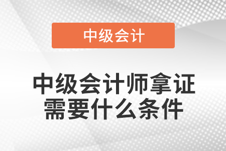 中級會計(jì)師拿證需要什么條件
