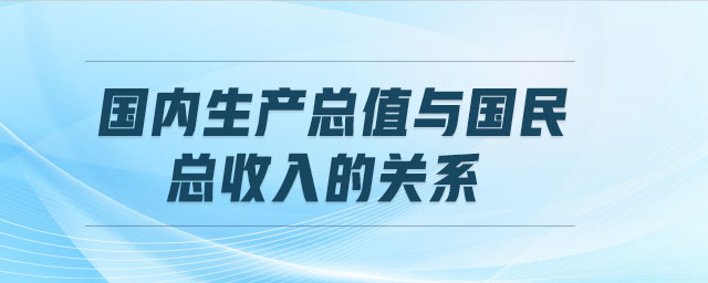 國內(nèi)生產(chǎn)總值與國民總收入的關(guān)系