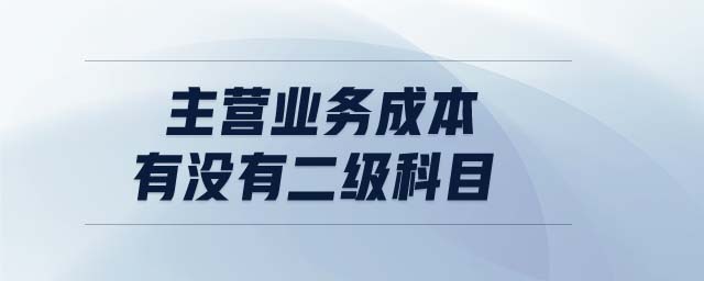 主營(yíng)業(yè)務(wù)成本有沒(méi)有二級(jí)科目