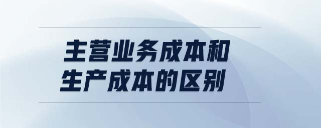 主營(yíng)業(yè)務(wù)成本和生產(chǎn)成本的區(qū)別