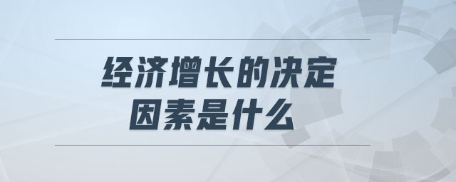 經(jīng)濟(jì)增長的決定因素是什么