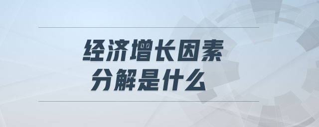 經(jīng)濟(jì)增長(zhǎng)因素分解是什么