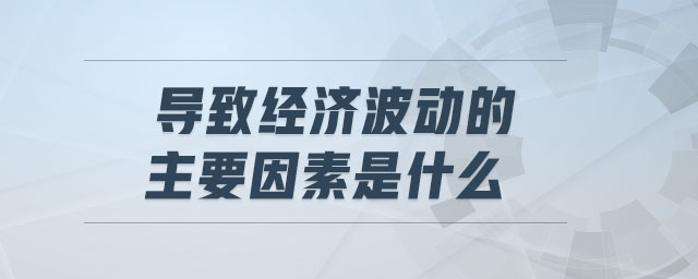 導致經濟波動的主要因素是什么