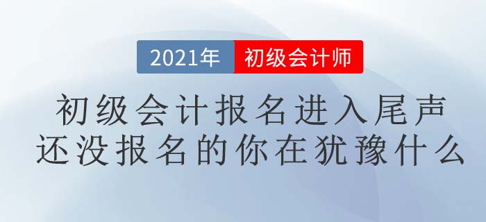 2021初級會計考試報名進入尾聲，你報名了嗎？