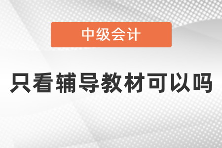 中級(jí)會(huì)計(jì)師考試內(nèi)容只看輔導(dǎo)教材可以嗎？