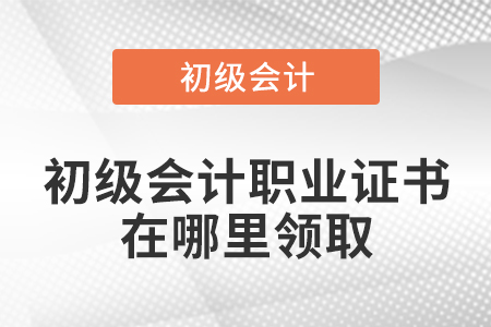 初級會計職業(yè)證書在哪里領(lǐng)取