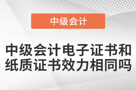 中級(jí)會(huì)計(jì)電子證書(shū)和紙質(zhì)證書(shū)效力相同嗎？