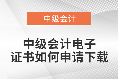 中級會(huì)計(jì)電子證書如何申請下載