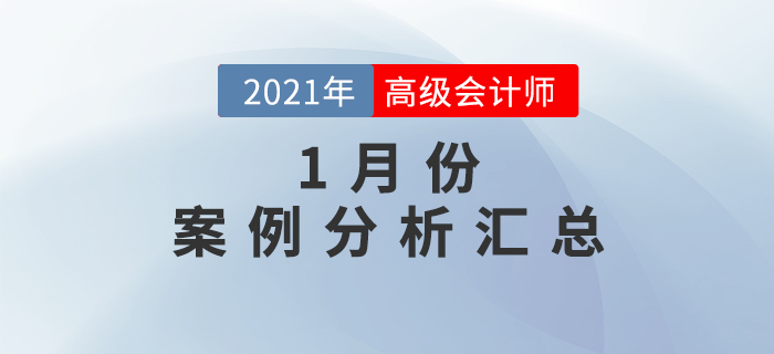 2021年高級會計(jì)師1月份案例分析匯總