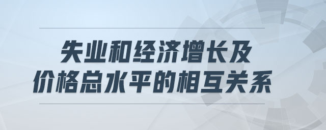 失業(yè)和經(jīng)濟(jì)增長及價格總水平的相互關(guān)系