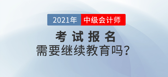 不參加繼續(xù)教育，可以報(bào)名參加2021年中級(jí)會(huì)計(jì)師考試嗎？