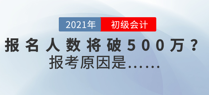 2021年初級會計報名人數(shù)或突破500萬，為什么這么多人報考？