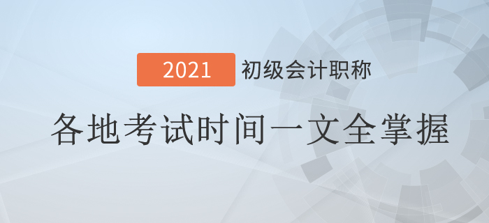 2021年初級(jí)會(huì)計(jì)考試時(shí)間地區(qū)匯總！一文全掌握！