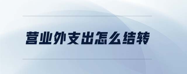 營業(yè)外支出怎么結(jié)轉(zhuǎn)