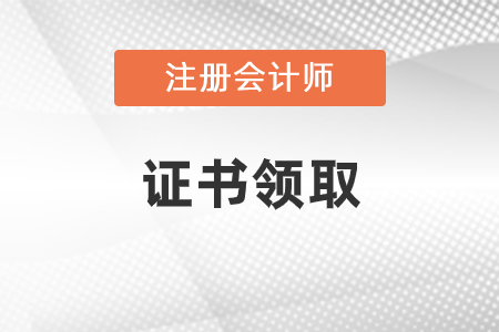 注冊(cè)會(huì)計(jì)師證書領(lǐng)取怎么領(lǐng)