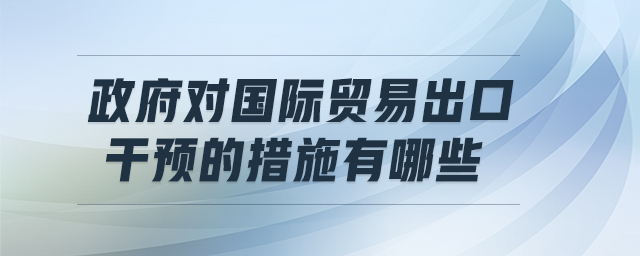 政府對國際貿(mào)易出口干預(yù)的措施有哪些