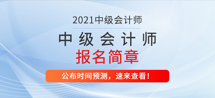 2021年中級會計師考試報名簡章什么時候公布？時間預測速看！