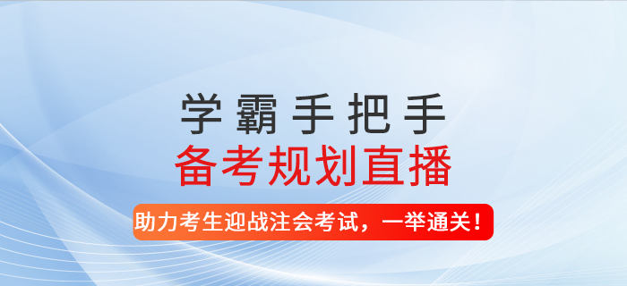 2021年學(xué)霸手把手備考規(guī)劃直播-助力考生迎戰(zhàn)注會考試，一舉通關(guān)！